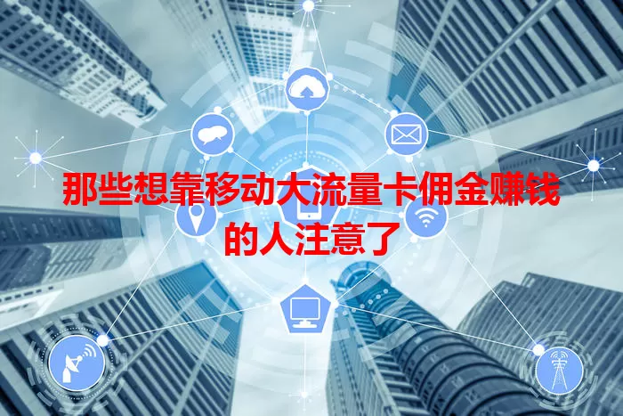 那些想靠移动大流量卡佣金赚钱的人注意了