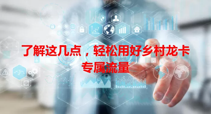 了解这几点，轻松用好乡村龙卡专属流量