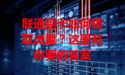 联通副卡如何领取流量？这里有你要的答案