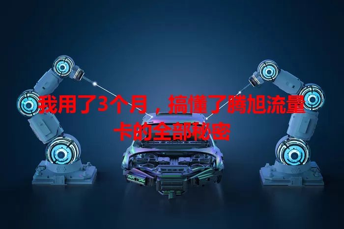 我用了3个月，搞懂了腾旭流量卡的全部秘密