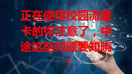 正在使用校园流量卡的你注意了,中途这些问题要知晓!