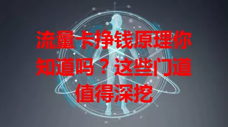 流量卡挣钱原理你知道吗？这些门道值得深挖
