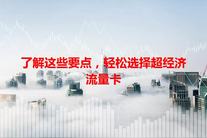 了解这些要点，轻松选择超经济流量卡