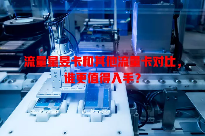 流量星昱卡和其他流量卡对比，谁更值得入手？
