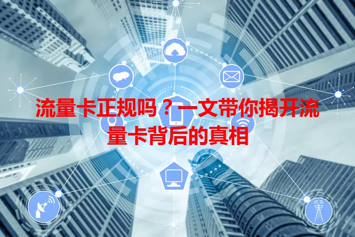 流量卡正规吗？一文带你揭开流量卡背后的真相