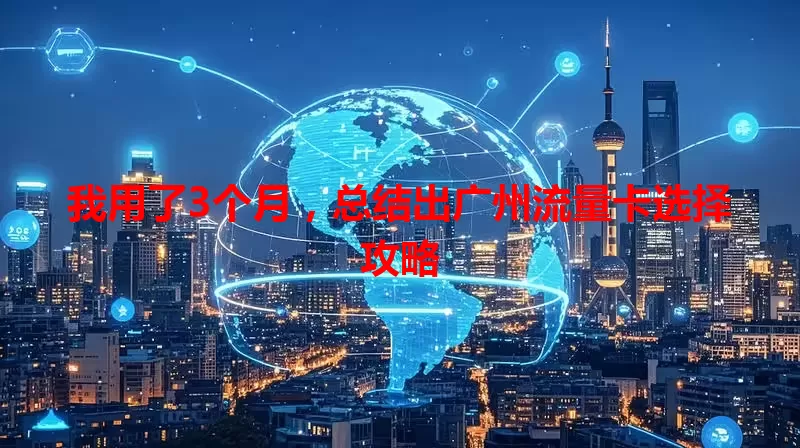 我用了3个月，总结出广州流量卡选择攻略