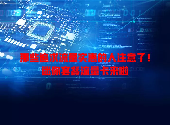 那些追求流量实惠的人注意了！迷你套餐流量卡来啦
