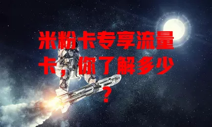 米粉卡专享流量卡，你了解多少？