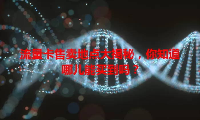 流量卡售卖地点大揭秘，你知道哪儿能买到吗？