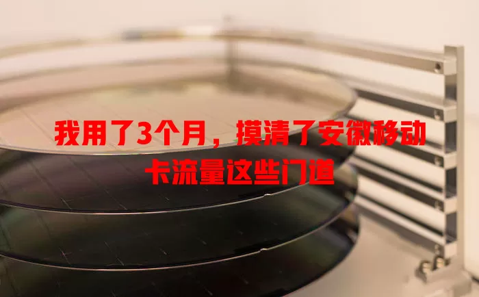 我用了3个月，摸清了安徽移动卡流量这些门道