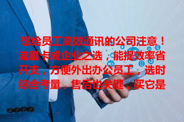 想给员工高效通讯的公司注意！流量卡成企业之选，能提效率省开支，方便外出办公员工，选时综合考量，售后也关键，买它是明智之举。