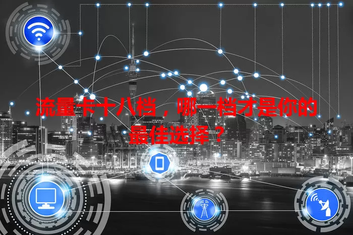流量卡十八档，哪一档才是你的最佳选择？