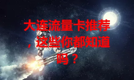 大连流量卡推荐，这些你都知道吗？
