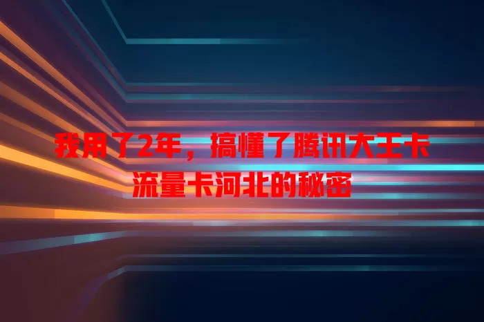 我用了2年，搞懂了腾讯大王卡流量卡河北的秘密