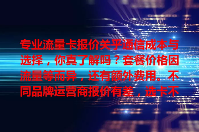 专业流量卡报价关乎通信成本与选择，你真了解吗？套餐价格因流量等而异，还有额外费用。不同品牌运营商报价有差，选卡不能只看价，综合考量需求习惯网络质量才明智