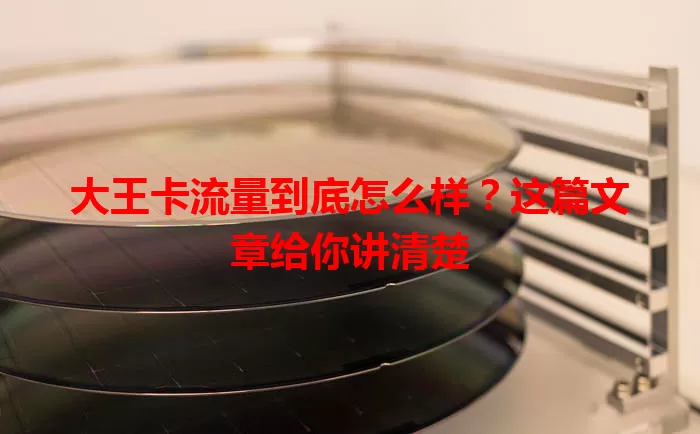大王卡流量到底怎么样？这篇文章给你讲清楚