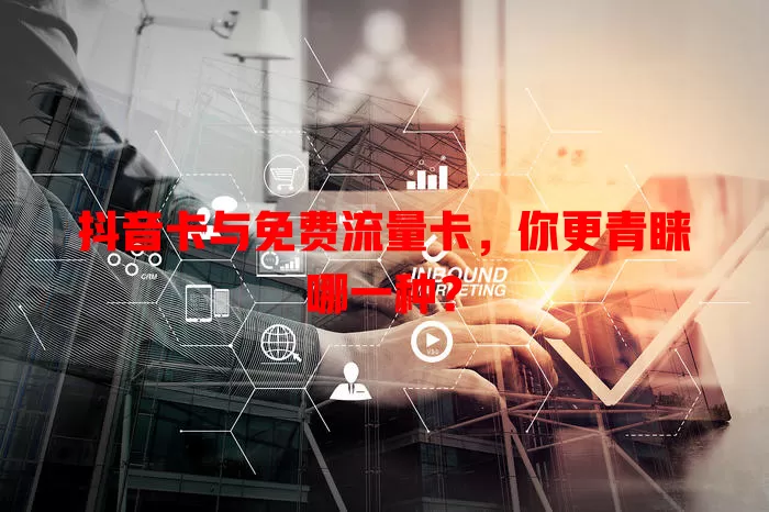 抖音卡与免费流量卡，你更青睐哪一种？