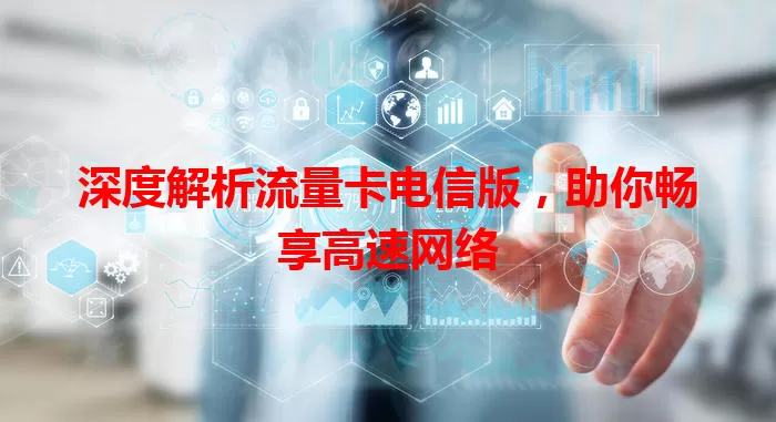 深度解析流量卡电信版，助你畅享高速网络