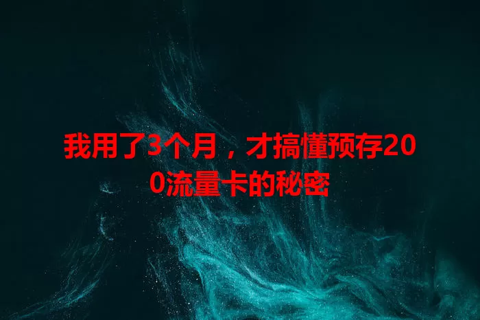 我用了3个月，才搞懂预存200流量卡的秘密
