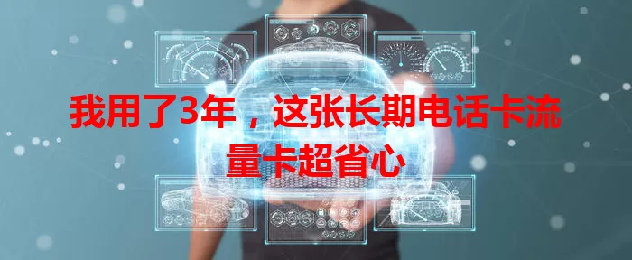 我用了3年，这张长期电话卡流量卡超省心