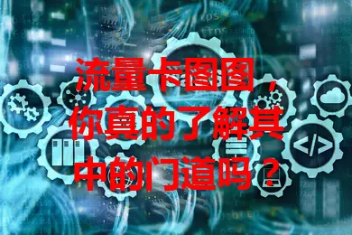 流量卡图图，你真的了解其中的门道吗？
