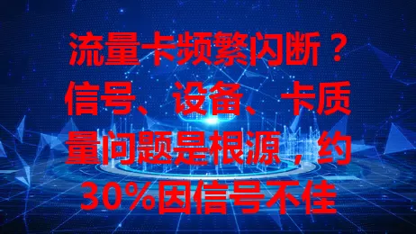 流量卡频繁闪断？信号、设备、卡质量问题是根源，约30%因信号不佳，快了解应对法