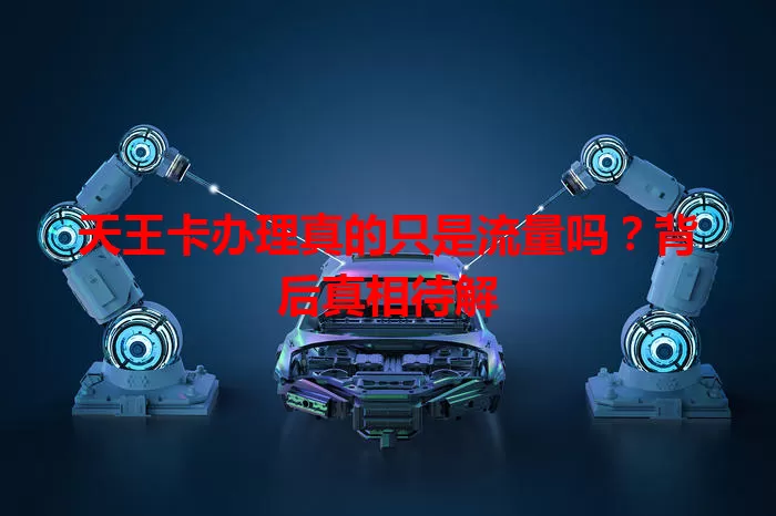 天王卡办理真的只是流量吗？背后真相待解