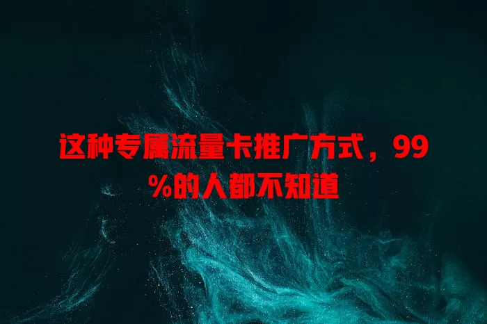 这种专属流量卡推广方式，99%的人都不知道