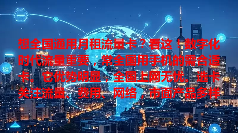 想全国通用月租流量卡？看这！数字化时代流量重要，常全国用手机的需合适卡。它优势明显，全国上网无忧。选卡关注流量、费用、网络，市面产品多样，按需比较，选对畅享网络，生活工作更便捷。