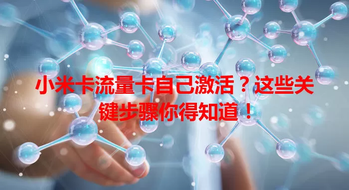 小米卡流量卡自己激活？这些关键步骤你得知道！