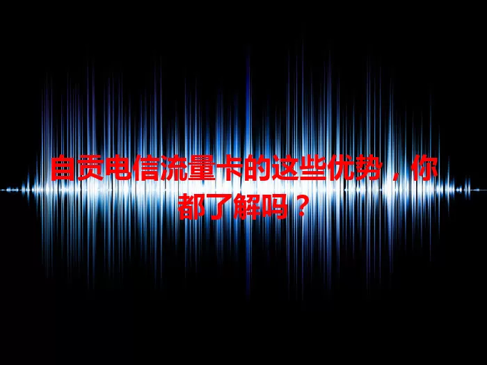 自贡电信流量卡的这些优势，你都了解吗？
