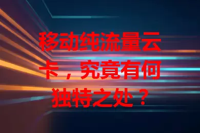 移动纯流量云卡，究竟有何独特之处？