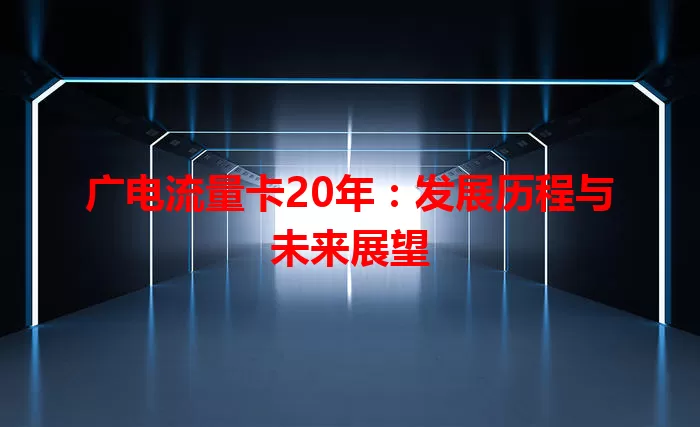 广电流量卡20年：发展历程与未来展望