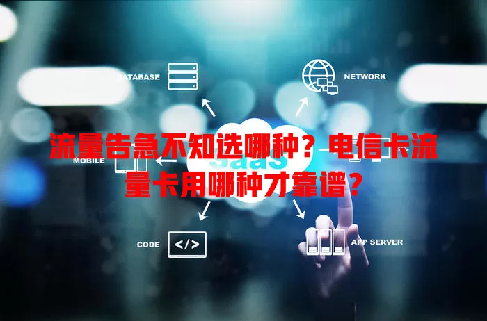 流量告急不知选哪种？电信卡流量卡用哪种才靠谱？