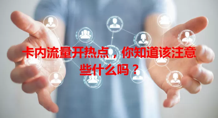 卡内流量开热点，你知道该注意些什么吗？