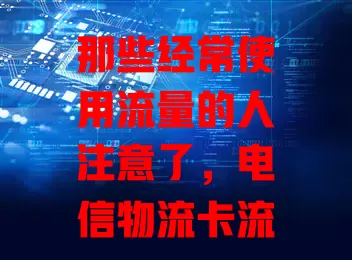 那些经常使用流量的人注意了，电信物流卡流量卡超划算！