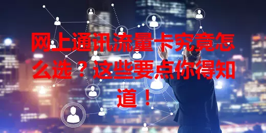 网上通讯流量卡究竟怎么选？这些要点你得知道！