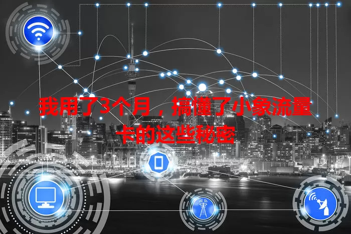 我用了3个月，搞懂了小象流量卡的这些秘密