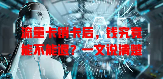 流量卡销卡后，钱究竟能不能退？一文说清楚