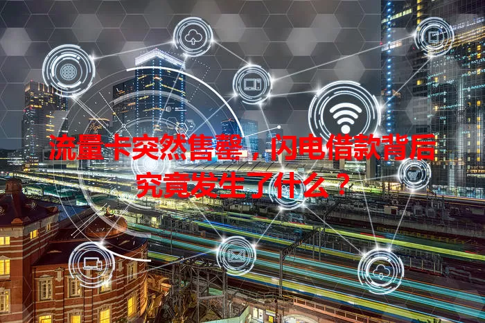 流量卡突然售罄，闪电借款背后究竟发生了什么？