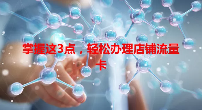 掌握这3点，轻松办理店铺流量卡