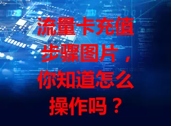 流量卡充值步骤图片，你知道怎么操作吗？