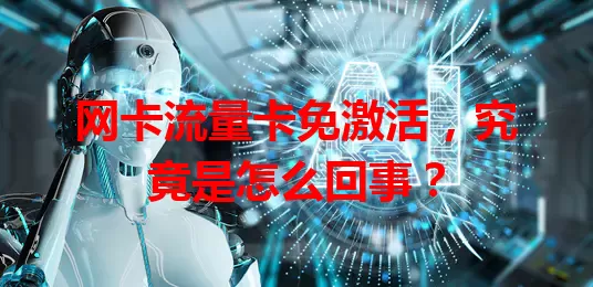 网卡流量卡免激活，究竟是怎么回事？