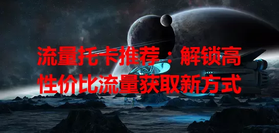 流量托卡推荐：解锁高性价比流量获取新方式