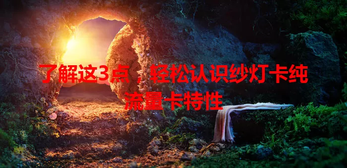 了解这3点，轻松认识纱灯卡纯流量卡特性