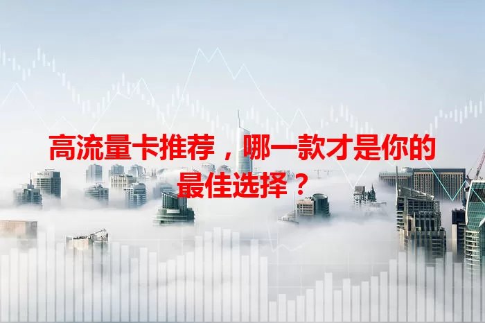 高流量卡推荐，哪一款才是你的最佳选择？