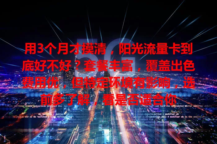 用3个月才摸清，阳光流量卡到底好不好？套餐丰富，覆盖出色费用优，但特定环境有影响，选前多了解，看是否适合你