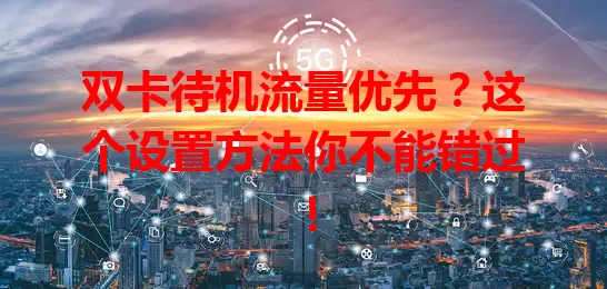 双卡待机流量优先？这个设置方法你不能错过！