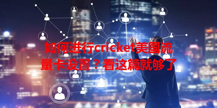 如何进行cricket美国流量卡设置？看这篇就够了