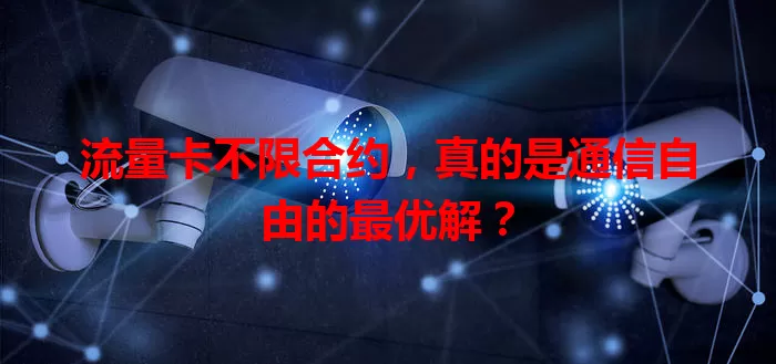 流量卡不限合约，真的是通信自由的最优解？